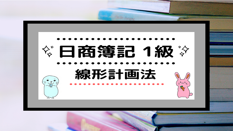 日商簿記1級]線形計画法 | しかくのいろは