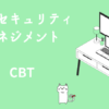 情報セキュリティマネジメント　CBT