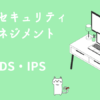 情報セキュリティマネジメント　IDS・IPS