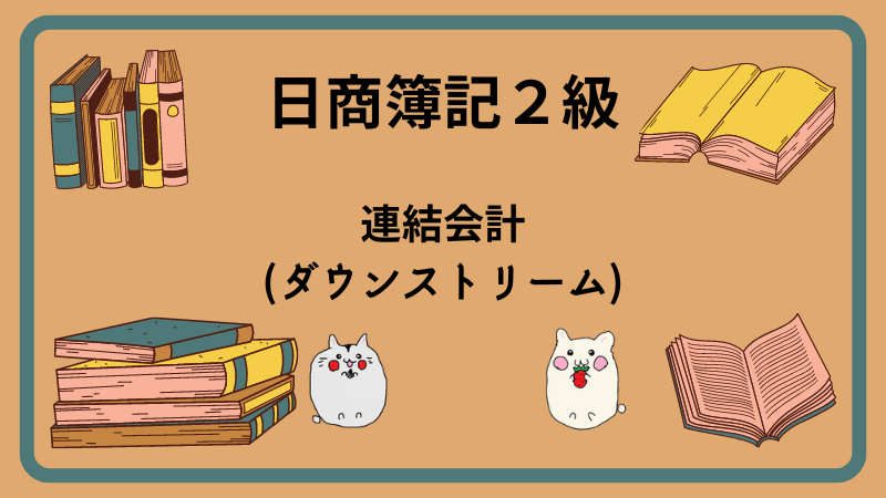 日商簿記2級　連結会計(ダウンストリーム)