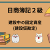 日商簿記2級　建設中の固定資産(建設仮勘定)