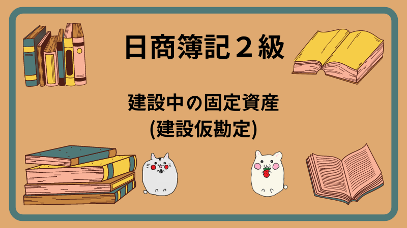 日商簿記2級　建設中の固定資産(建設仮勘定)